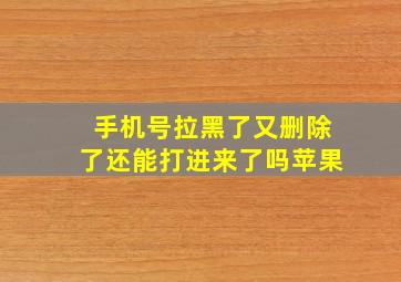 手机号拉黑了又删除了还能打进来了吗苹果