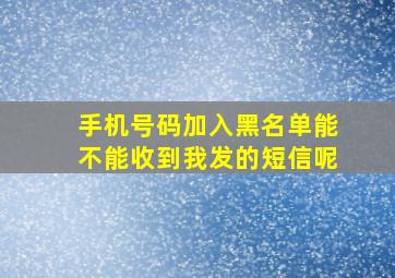 手机号码加入黑名单能不能收到我发的短信呢