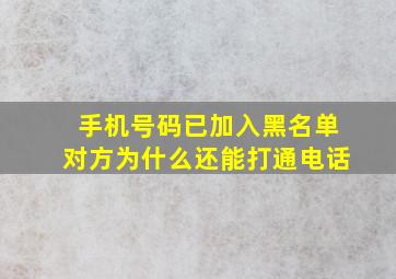 手机号码已加入黑名单对方为什么还能打通电话