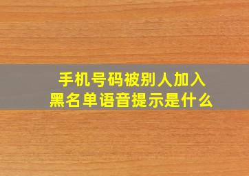 手机号码被别人加入黑名单语音提示是什么