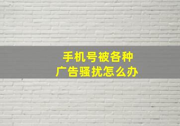 手机号被各种广告骚扰怎么办