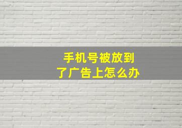 手机号被放到了广告上怎么办