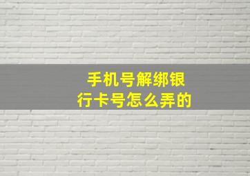 手机号解绑银行卡号怎么弄的