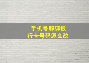 手机号解绑银行卡号码怎么改