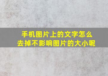 手机图片上的文字怎么去掉不影响图片的大小呢