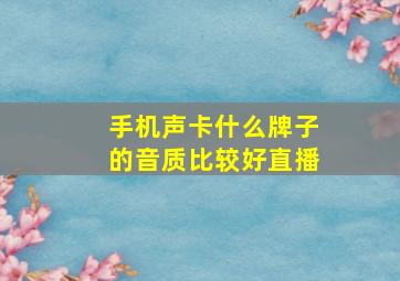 手机声卡什么牌子的音质比较好直播