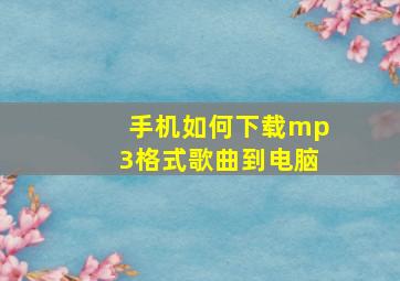 手机如何下载mp3格式歌曲到电脑