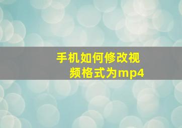 手机如何修改视频格式为mp4