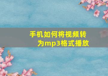 手机如何将视频转为mp3格式播放