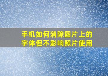 手机如何消除图片上的字体但不影响照片使用