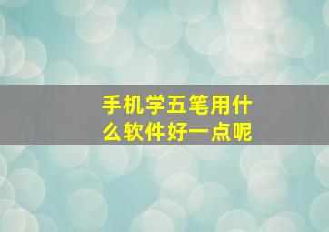 手机学五笔用什么软件好一点呢