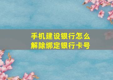 手机建设银行怎么解除绑定银行卡号