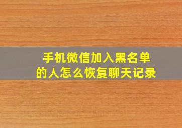 手机微信加入黑名单的人怎么恢复聊天记录