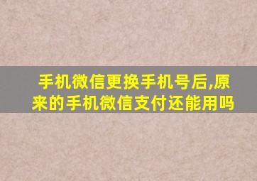 手机微信更换手机号后,原来的手机微信支付还能用吗