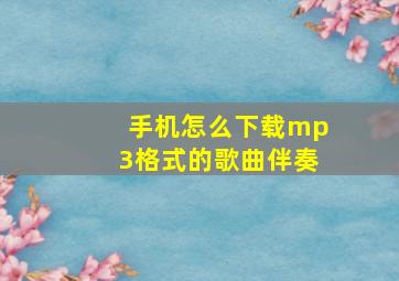 手机怎么下载mp3格式的歌曲伴奏