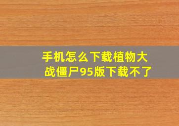 手机怎么下载植物大战僵尸95版下载不了