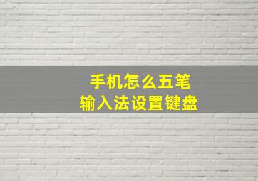 手机怎么五笔输入法设置键盘