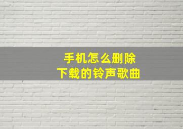 手机怎么删除下载的铃声歌曲