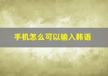 手机怎么可以输入韩语