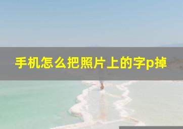 手机怎么把照片上的字p掉