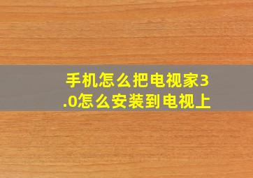 手机怎么把电视家3.0怎么安装到电视上