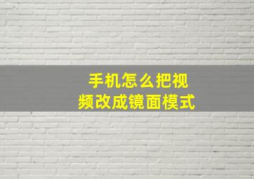 手机怎么把视频改成镜面模式