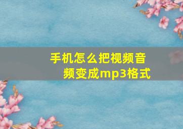 手机怎么把视频音频变成mp3格式