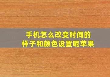 手机怎么改变时间的样子和颜色设置呢苹果