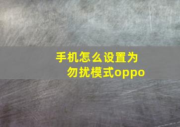 手机怎么设置为勿扰模式oppo