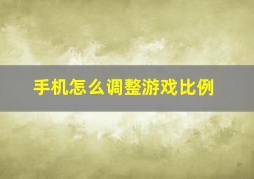 手机怎么调整游戏比例