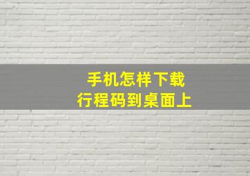 手机怎样下载行程码到桌面上