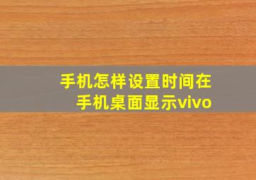 手机怎样设置时间在手机桌面显示vivo