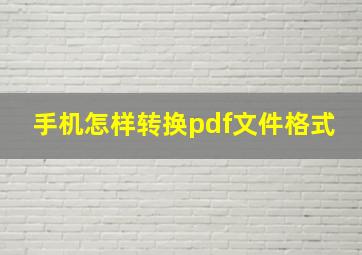 手机怎样转换pdf文件格式