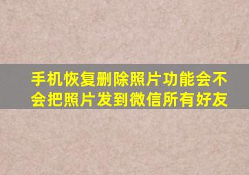 手机恢复删除照片功能会不会把照片发到微信所有好友