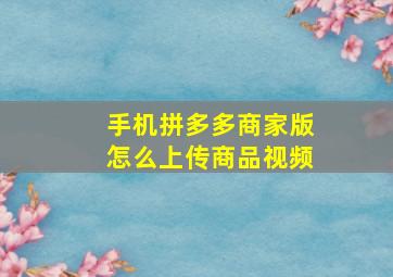 手机拼多多商家版怎么上传商品视频