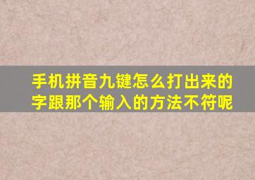 手机拼音九键怎么打出来的字跟那个输入的方法不符呢