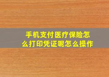 手机支付医疗保险怎么打印凭证呢怎么操作