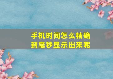 手机时间怎么精确到毫秒显示出来呢