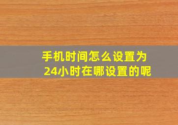 手机时间怎么设置为24小时在哪设置的呢