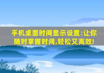 手机桌面时间显示设置:让你随时掌握时间,轻松又高效!