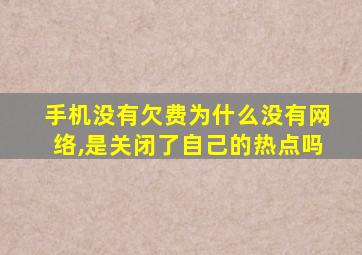 手机没有欠费为什么没有网络,是关闭了自己的热点吗