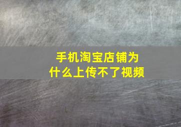 手机淘宝店铺为什么上传不了视频