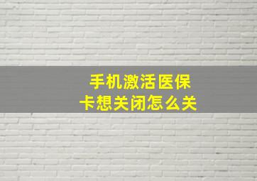 手机激活医保卡想关闭怎么关