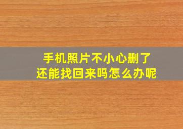 手机照片不小心删了还能找回来吗怎么办呢