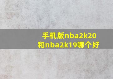 手机版nba2k20和nba2k19哪个好