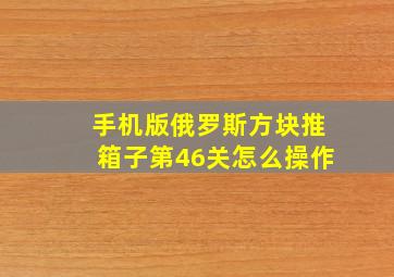 手机版俄罗斯方块推箱子第46关怎么操作