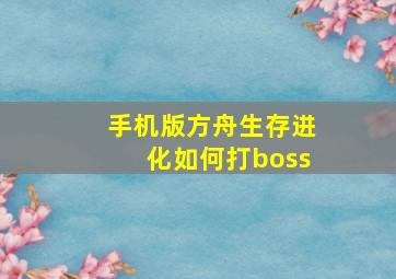 手机版方舟生存进化如何打boss