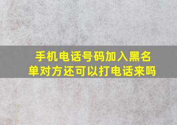 手机电话号码加入黑名单对方还可以打电话来吗