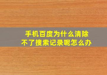 手机百度为什么清除不了搜索记录呢怎么办