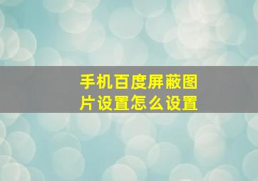 手机百度屏蔽图片设置怎么设置